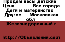 Продам весы детские › Цена ­ 1 500 - Все города Дети и материнство » Другое   . Московская обл.,Железнодорожный г.